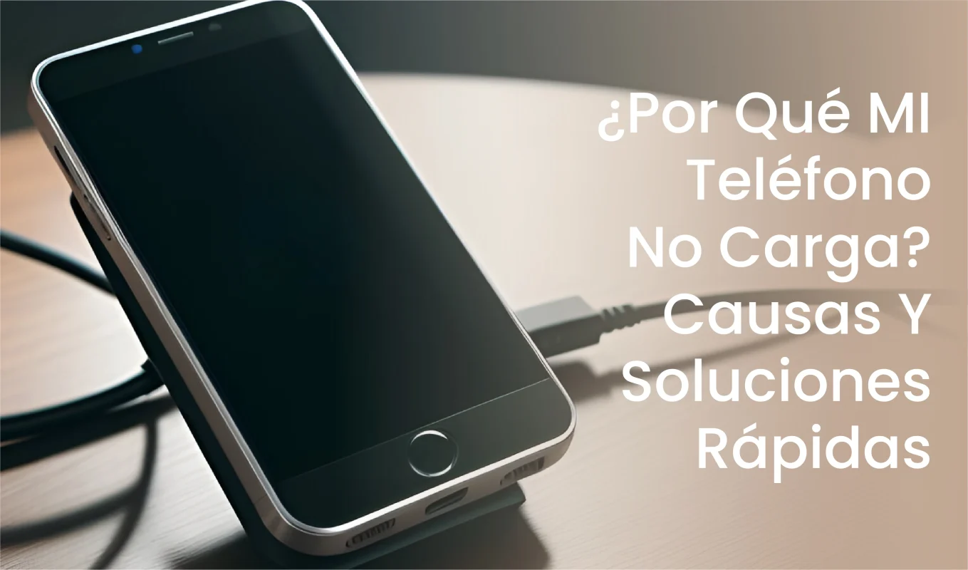 ¿Por Qué MI Teléfono No Carga Causas Y Soluciones Rápidas